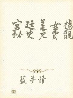 宫廷美女杨贵妃秘史免费观看