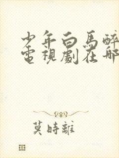 少年白马醉春风电视剧在哪个平台播放