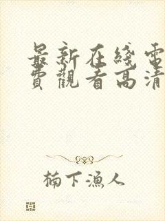 最新在线电影免费观看高清完整版中文