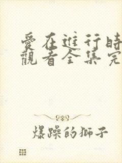 爱在进行时免费观看全集完整版