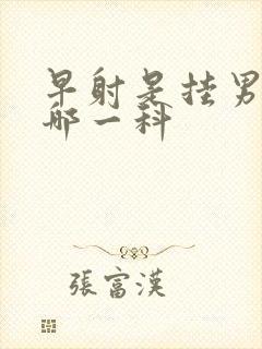 早射是挂男科的哪一科