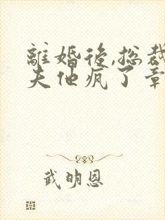 离婚后,总裁前夫他疯了章节封面