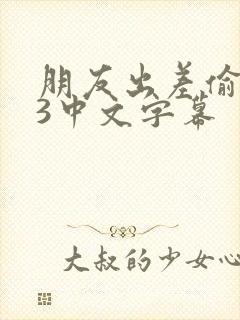 朋友出差偷人妻3中文字幕