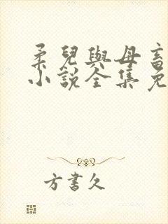 柔儿与母畜校花小说全集免费阅读