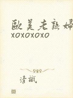 欧美老熟妇xoxoxoxoxo