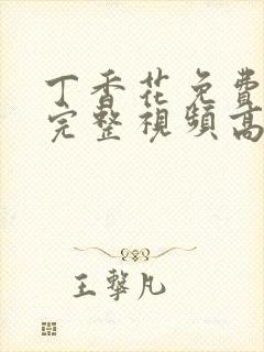 丁香花免费观看完整视频高清