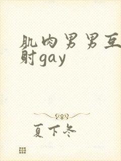 肌肉男男互摸操射gay