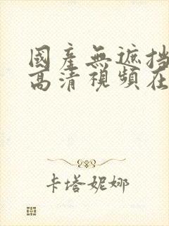 国产无遮挡免费高清视频在线播放