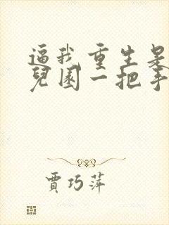 逼我重生是吧幼儿园一把手小说那里可以看