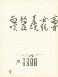 白丝美女高潮潮喷在线观看