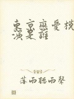 东京恋爱模样主演是谁