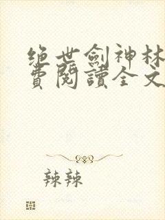 绝世剑神林辰免费阅读全文无弹窗