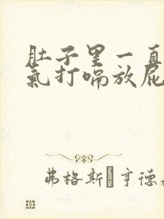 肚子里一直有胀气打嗝放屁