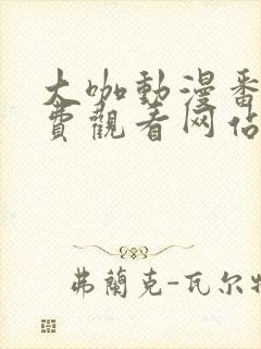 大咖动漫番剧免费观看网站