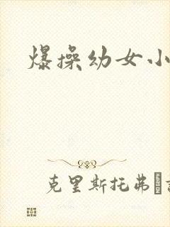 爆操幼女小说