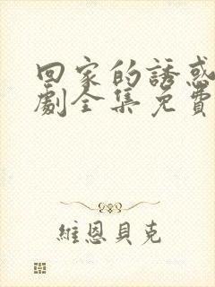 回家的诱惑电视剧全集免费观看完整版