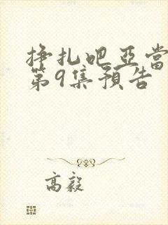 挣扎吧亚当军君第9集预告