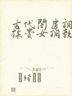 古代闺房调教h揉贵女调教记