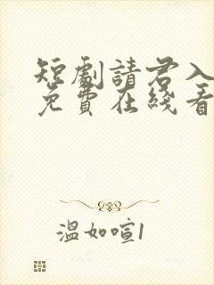 短剧请君入我怀免费在线看