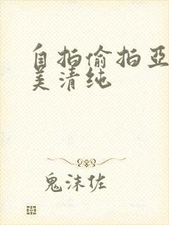 自拍偷拍亚洲欧美清纯