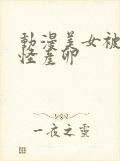 动漫美女被触手怪产卵