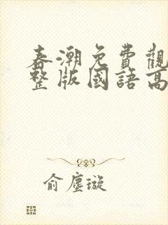 春潮免费观看完整版国语高清在线