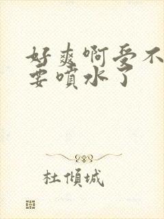 好爽啊受不了了要喷水了