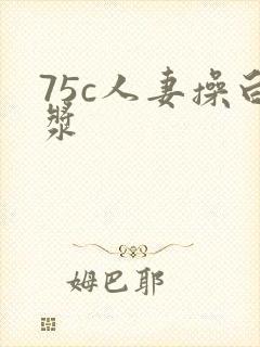 75c人妻操白浆