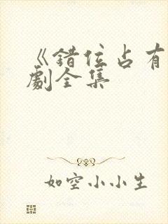 《错位占有》短剧全集