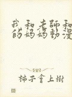 我和老师和朋友的妈妈动漫在线