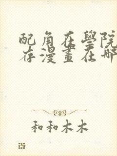 配角在学院中生存漫画在哪里看