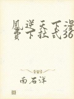 凤逆天下漫画免费下拉式36网