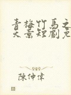 青梅竹马之爱的天意短剧免费观看