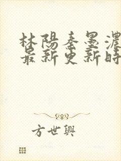 林阳秦墨浓小说最新更新时间