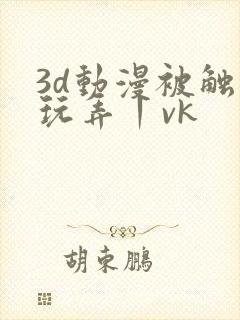 3d动漫被触手玩弄丨vk