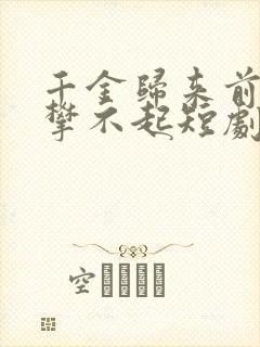 千金归来前夫高攀不起短剧免费观看