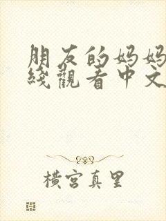 朋友的妈妈4在线观看中文字幕