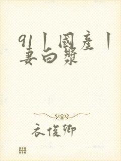 91丨国产丨人妻白浆