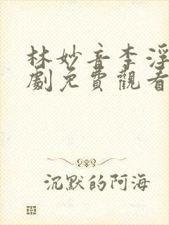 林妙音李浮生短剧免费观看全集高清