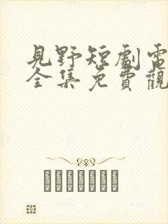 见野短剧电视剧全集免费观看