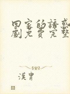 回家的诱惑电视剧免费完整版在线观看40集