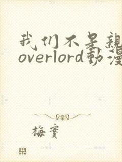 我们不是亲兄妹overlord动漫免费播放