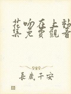 花吻在上动漫全集免费观看