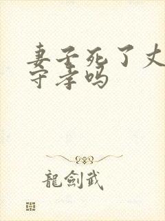 妻子死了丈夫要守孝吗