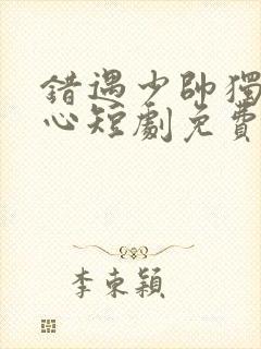 错遇少帅独占他心短剧免费观看