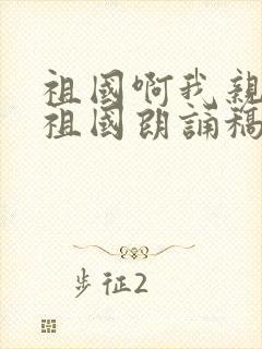 祖国啊我亲爱的祖国朗诵稿原文