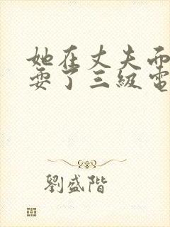 她在丈夫面前被耍了三级电影