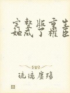 完整版重生后,她成了权臣黑月光