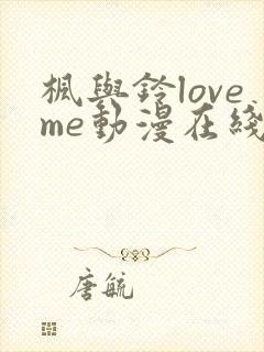 枫与铃loveme动漫在线观看