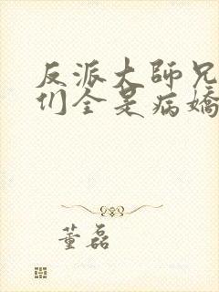 反派大师兄师妹们全是病娇txt